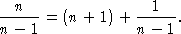   n                1
-----=  (n + 1) + -----.
n - 1            n - 1
